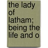 The Lady Of Latham; Being The Life And O by Witt