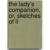 The Lady's Companion, Or, Sketches Of Li by Lady A. Lady