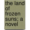 The Land Of Frozen Suns; A Novel by Bertrand W. Sinclair