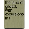 The Land Of Gilead, With Excursions In T by Laurence Oliphant