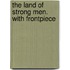 The Land Of Strong Men. With Frontpiece