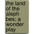The Land Of The Aleph Bes; A Wonder Play