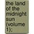 The Land Of The Midnight Sun (Volume 1);