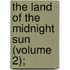 The Land Of The Midnight Sun (Volume 2);