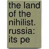 The Land Of The Nihilist. Russia: Its Pe by William Eleroy Curtis
