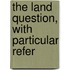 The Land Question, With Particular Refer