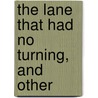 The Lane That Had No Turning, And Other by Gilbert Parker