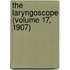 The Laryngoscope (Volume 17, 1907)