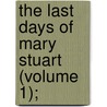 The Last Days Of Mary Stuart (Volume 1); by Emily Finch