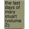 The Last Days Of Mary Stuart (Volume 2); by Emily Finch