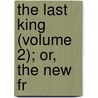 The Last King (Volume 2); Or, The New Fr by pere Alexandre Dumas
