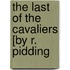 The Last Of The Cavaliers [By R. Pidding