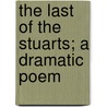The Last Of The Stuarts; A Dramatic Poem by Charles Julian Downey