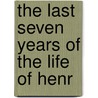 The Last Seven Years Of The Life Of Henr door Calvin Colton