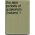 The Later Periods Of Quakerism (Volume 1