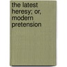 The Latest Heresy; Or, Modern Pretension door Thomas Greenwood