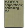 The Law Of Corporations; Containing The by Unknown