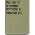 The Law Of Eminent Domain; A Treatise On