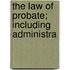 The Law Of Probate; Including Administra