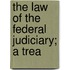 The Law Of The Federal Judiciary; A Trea