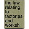 The Law Relating To Factories And Worksh by George Jarvis Notcutt