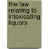 The Law Relating To Intoxicating Liquors
