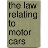 The Law Relating To Motor Cars by Harold Langford Lewis