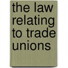 The Law Relating To Trade Unions by Henry H. Schloesser