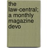 The Law-Central; A Monthly Magazine Devo by Unknown Author