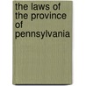 The Laws Of The Province Of Pennsylvania door Pennsylvania Pennsylvania