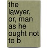 The Lawyer, Or, Man As He Ought Not To B door George Watterston