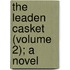 The Leaden Casket (Volume 2); A Novel