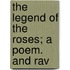 The Legend Of The Roses; A Poem. And Rav