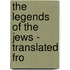 The Legends Of The Jews - Translated Fro