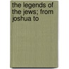 The Legends Of The Jews; From Joshua To door Professor Louis Ginzberg