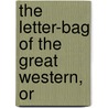 The Letter-Bag Of The Great Western, Or by Thomas Chandler Haliburton