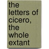 The Letters Of Cicero, The Whole Extant door Marcus Tullius Cicero