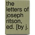 The Letters Of Joseph Ritson, Ed. [By J.