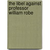 The Libel Against Professor William Robe door Free Church Of Scotland. Aberdeen