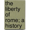 The Liberty Of Rome; A History door Samuel Eliot