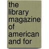 The Library Magazine Of American And For door Unknown Author