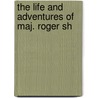 The Life And Adventures Of Maj. Roger Sh by Francis Colburn Adams