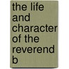The Life And Character Of The Reverend B by Ebenezer Turell