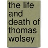 The Life And Death Of Thomas Wolsey door George Cavendish