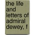 The Life And Letters Of Admiral Dewey, F