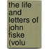 The Life And Letters Of John Fiske (Volu