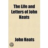 The Life And Letters Of John Keats door John Keats