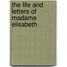 The Life And Letters Of Madame Elisabeth door Princess Of France Elisabeth