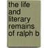 The Life And Literary Remains Of Ralph B