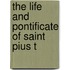 The Life And Pontificate Of Saint Pius T
